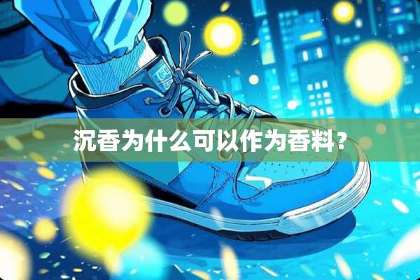 沉香为什么可以作为香料？