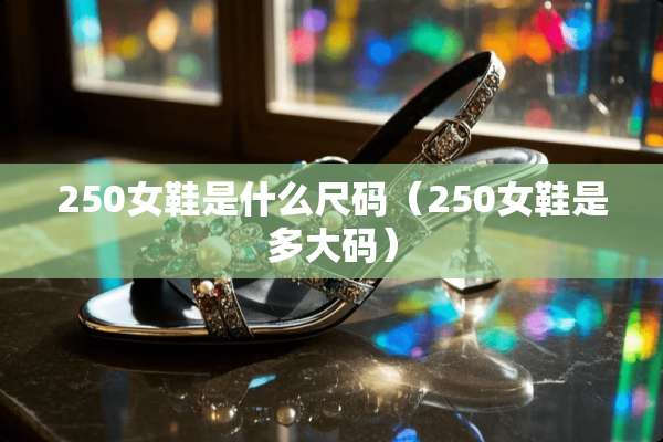 250女鞋是什么尺码（250女鞋是多大码）