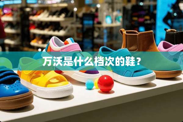 万沃是什么档次的鞋？