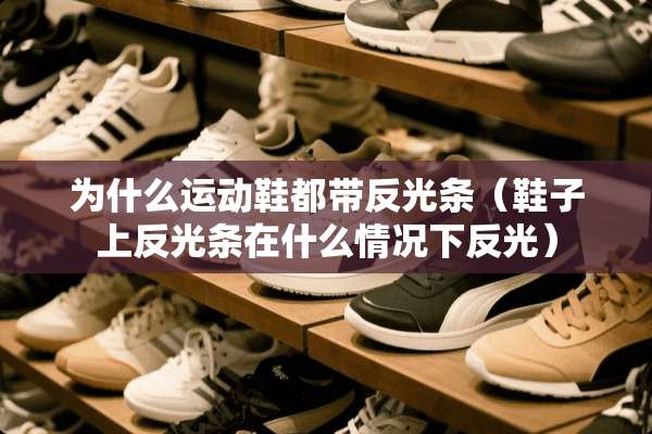为什么运动鞋都带反光条（鞋子上反光条在什么情况下反光）