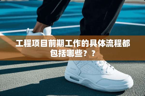 工程项目前期工作的具体流程都包括哪些？？