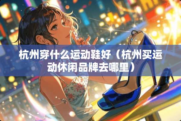杭州穿什么运动鞋好（杭州买运动休闲品牌去哪里）