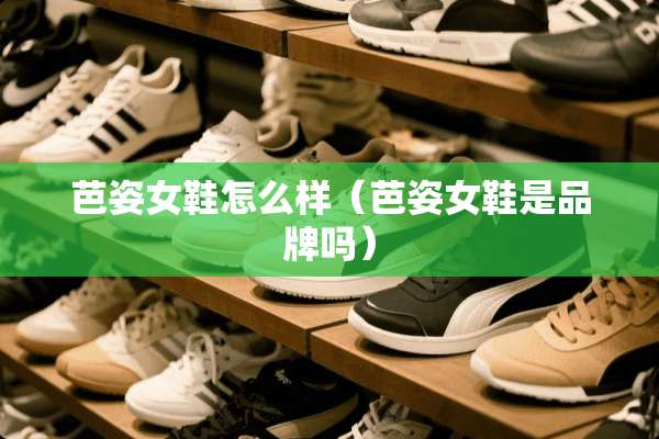 芭姿女鞋怎么样（芭姿女鞋是品牌吗）