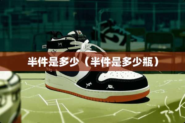 半件是多少（半件是多少瓶）