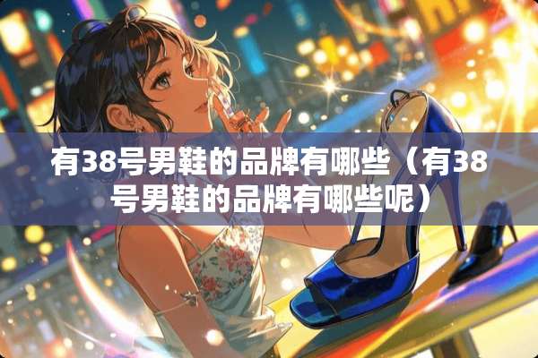有38号男鞋的品牌有哪些（有38号男鞋的品牌有哪些呢）