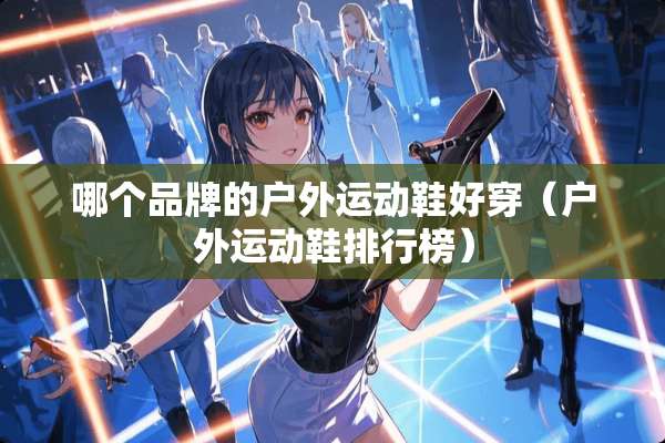 哪个品牌的户外运动鞋好穿（户外运动鞋排行榜）