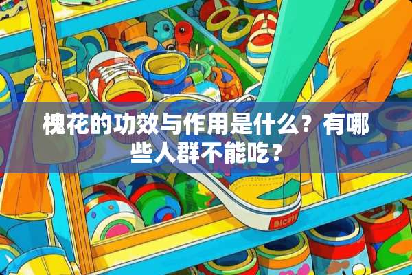 槐花的功效与作用是什么？有哪些人群不能吃？