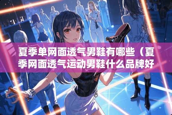 夏季单网面透气男鞋有哪些（夏季网面透气运动男鞋什么品牌好）
