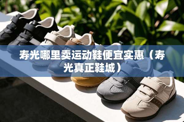 寿光哪里卖运动鞋便宜实惠（寿光真正鞋城）