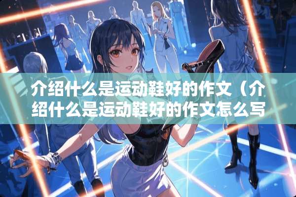 介绍什么是运动鞋好的作文（介绍什么是运动鞋好的作文怎么写）