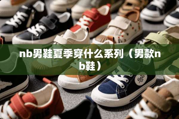 nb男鞋夏季穿什么系列（男款nb鞋）