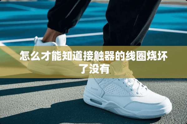怎么才能知道接触器的线圈烧坏了没有