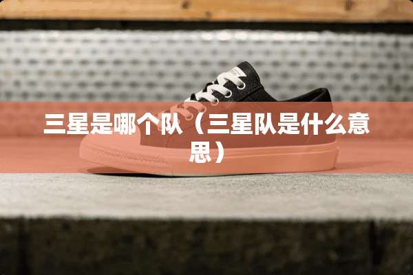 三星是哪个队（三星队是什么意思）