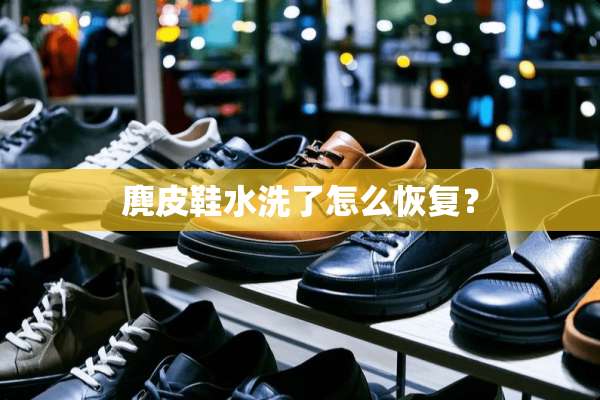麂皮鞋水洗了怎么恢复？