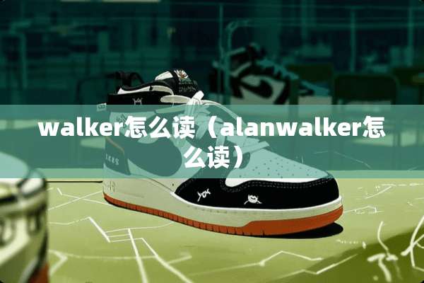 walker怎么读（alanwalker怎么读）