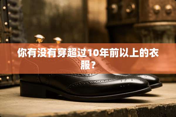 你有没有穿超过10年前以上的衣服？