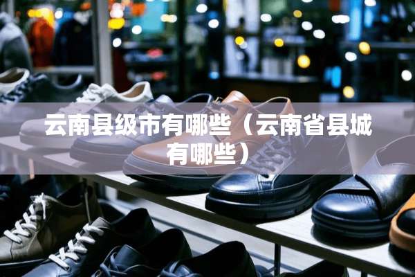 云南县级市有哪些（云南省县城有哪些）