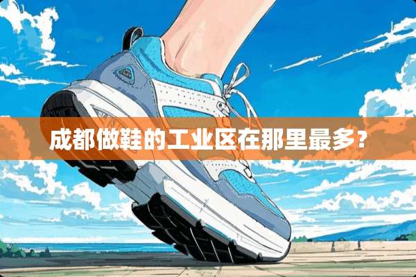 成都做鞋的工业区在那里最多？