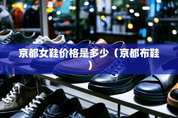 京都女鞋价格是多少（京都布鞋）