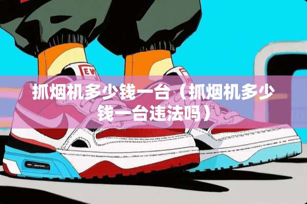 抓烟机多少钱一台（抓烟机多少钱一台违法吗）