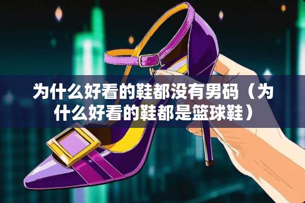 为什么好看的鞋都没有男码（为什么好看的鞋都是篮球鞋）