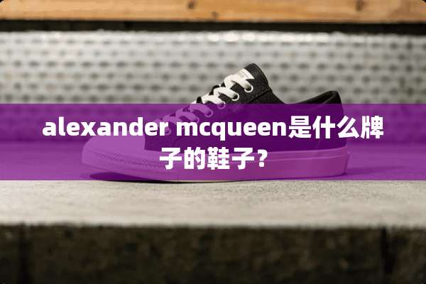 alexander mcqueen是什么牌子的鞋子？