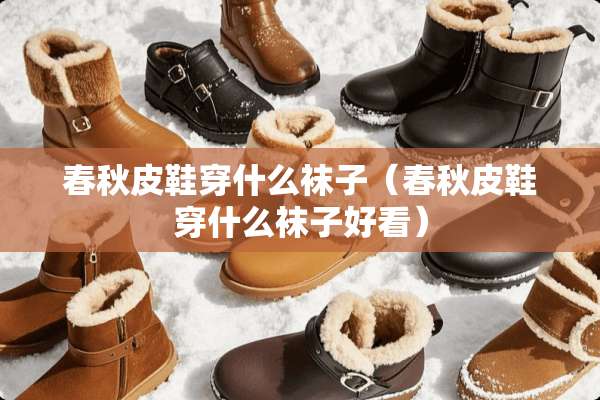 春秋皮鞋穿什么袜子（春秋皮鞋穿什么袜子好看）