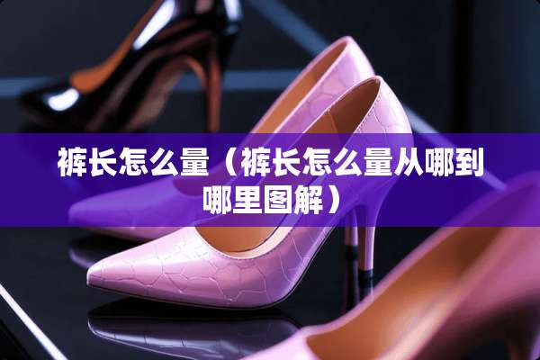 裤长怎么量（裤长怎么量从哪到哪里图解）