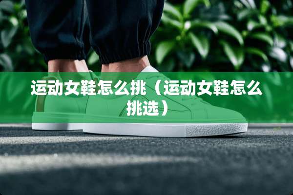 运动女鞋怎么挑（运动女鞋怎么挑选）