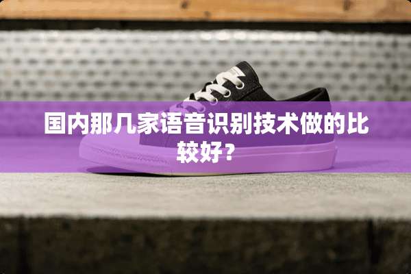 国内那几家语音识别技术做的比较好？