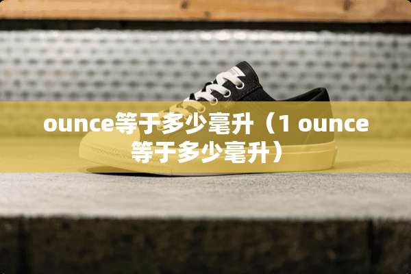 ounce等于多少毫升（1 ounce等于多少毫升）