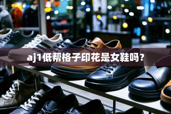 aj1低帮格子印花是女鞋吗？