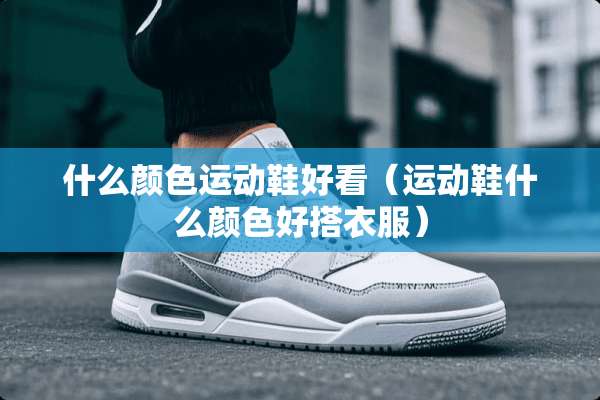 什么颜色运动鞋好看（运动鞋什么颜色好搭衣服）