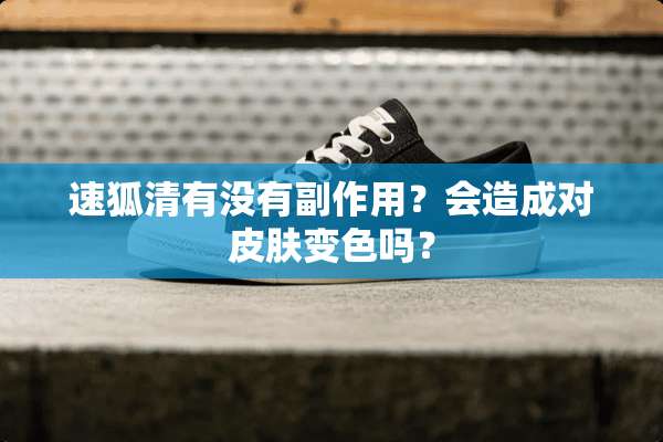 速狐清有没有副作用？会造成对皮肤变色吗？