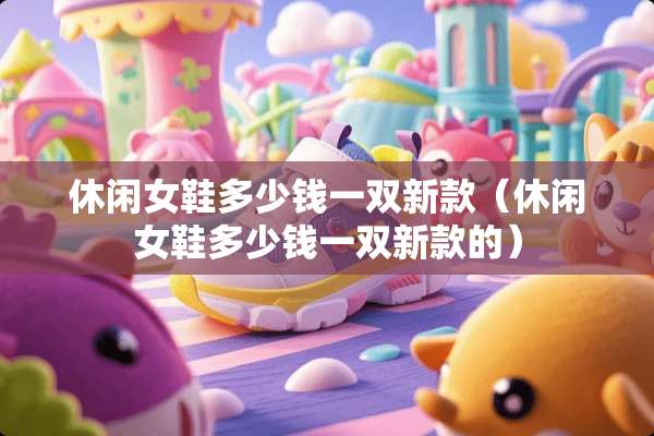 休闲女鞋多少钱一双新款（休闲女鞋多少钱一双新款的）