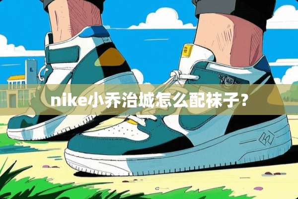 nike小乔治城怎么配袜子？