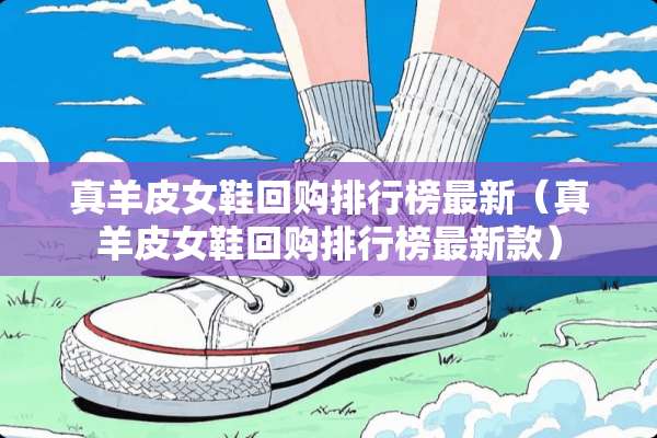 真羊皮女鞋回购排行榜最新（真羊皮女鞋回购排行榜最新款）