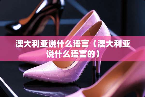 澳大利亚说什么语言（澳大利亚说什么语言的）