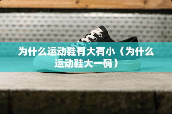 为什么运动鞋有大有小（为什么运动鞋大**）