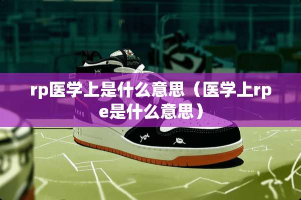 rp医学上是什么意思（医学上rpe是什么意思）