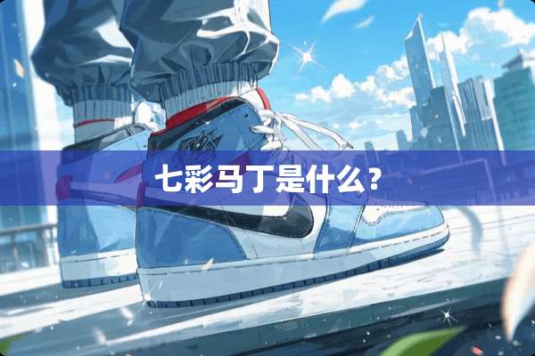 七彩马丁是什么？