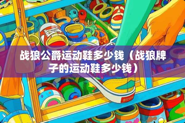 战狼公爵运动鞋多少钱（战狼牌子的运动鞋多少钱）