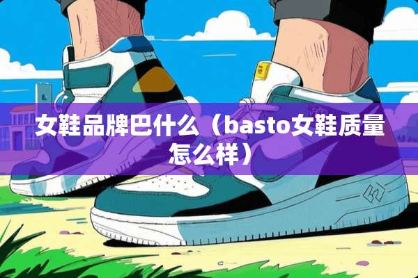 女鞋品牌巴什么（basto女鞋质量怎么样）