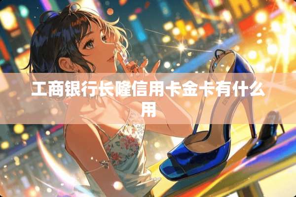 工商银行长隆***金卡有什么用