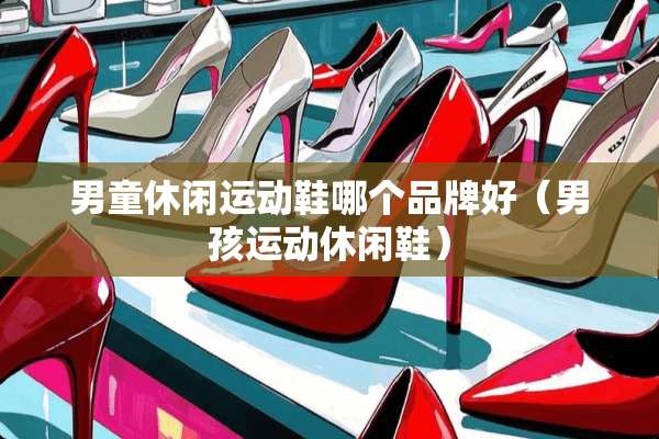 男童休闲运动鞋哪个品牌好（男孩运动休闲鞋）
