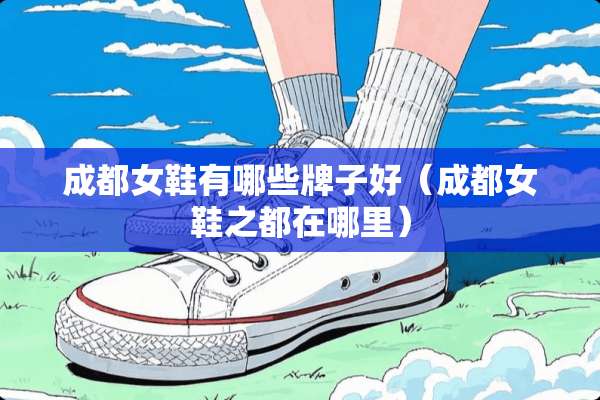 成都女鞋有哪些牌子好（成都女鞋之都在哪里）