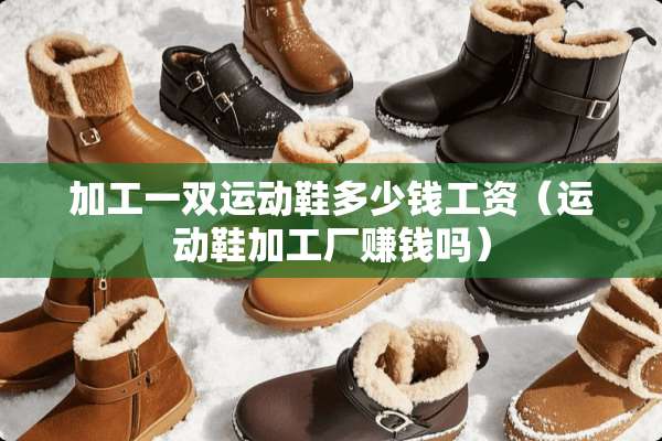 加工一双运动鞋多少钱工资（运动鞋加工厂赚钱吗）