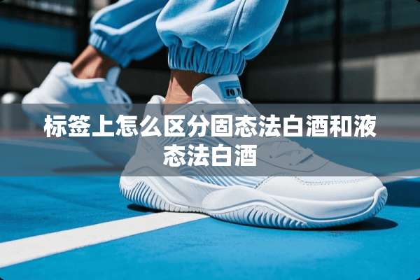 标签上怎么区分固态法白酒和液态法白酒