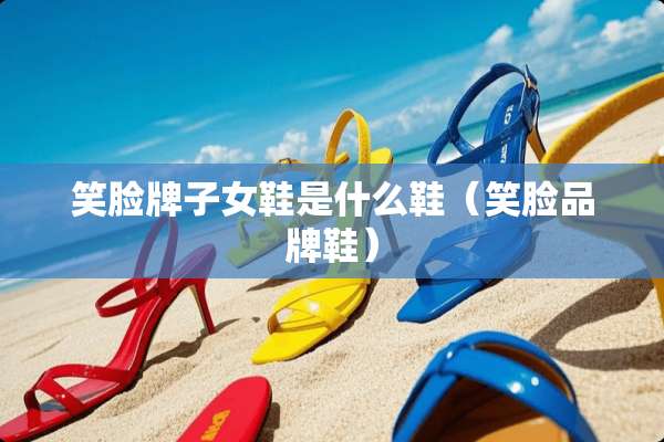 笑脸牌子女鞋是什么鞋（笑脸品牌鞋）