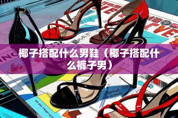 椰子搭配什么男鞋（椰子搭配什么裤子男）